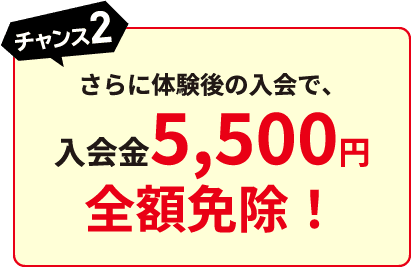 【チャンス2】さらに体験後の入会で、入会金5,500円全額免除！